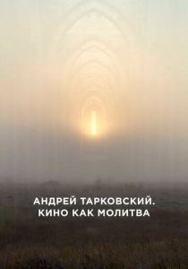 Андрей Тарковский. Кино как молитва